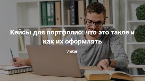 Кейсы для портфолио: что это такое и как их оформлять